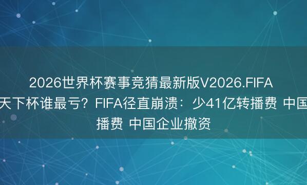 2026世界杯赛事竞猜最新版V2026.FIFA 央视不播天下杯谁最亏？FIFA径直崩溃：少41亿转播费 中国企业撤资
