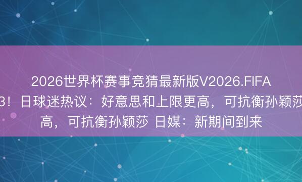 2026世界杯赛事竞猜最新版V2026.FIFA 张本兄妹同宇宙前3！日球迷热议：好意思和上限更高，可抗衡孙颖莎 日媒：新期间到来