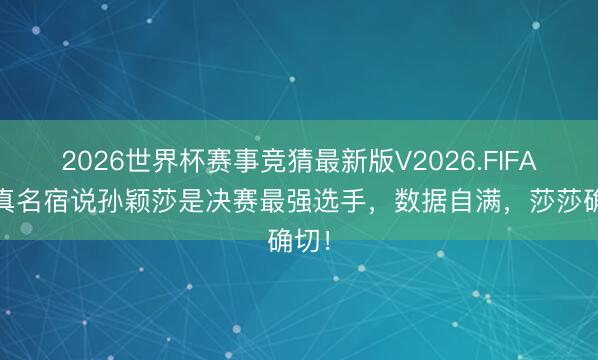 2026世界杯赛事竞猜最新版V2026.FIFA 日真名宿说孙颖莎是决赛最强选手，数据自满，莎莎确切！