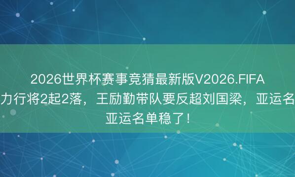 2026世界杯赛事竞猜最新版V2026.FIFA 国乒主力行将2起2落，王励勤带队要反超刘国梁，亚运名单稳了！