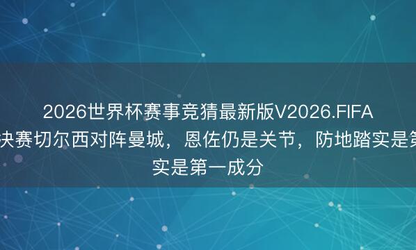 2026世界杯赛事竞猜最新版V2026.FIFA 足总杯决赛切尔西对阵曼城，恩佐仍是关节，防地踏实是第一成分