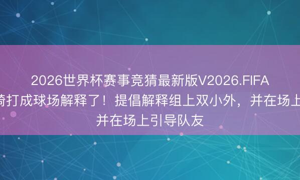 2026世界杯赛事竞猜最新版V2026.FIFA G3把周琦打成球场解释了！提倡解释组上双小外，并在场上引导队友