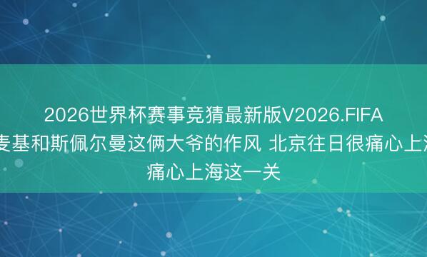 2026世界杯赛事竞猜最新版V2026.FIFA 记者：麦基和斯佩尔曼这俩大爷的作风 北京往日很痛心上海这一关