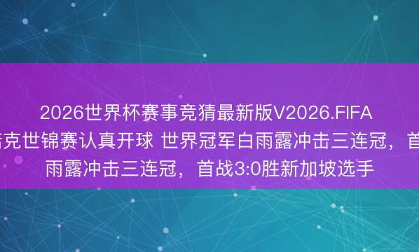 2026世界杯赛事竞猜最新版V2026.FIFA 2026WWS女子斯诺克世锦赛认真开球 世界冠军白雨露冲击三连冠，首战3:0胜新加坡选手