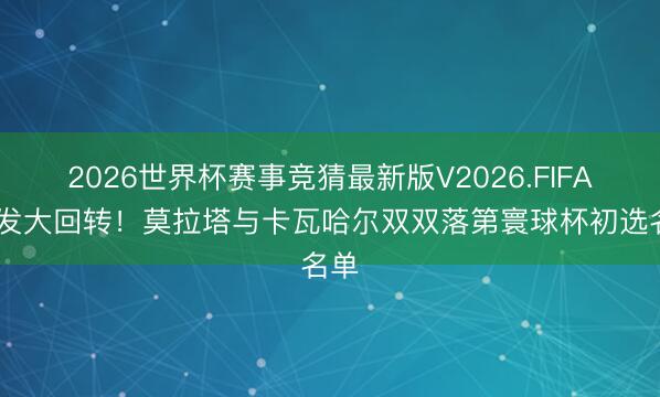 2026世界杯赛事竞猜最新版V2026.FIFA 突发大回转！莫拉塔与卡瓦哈尔双双落第寰球杯初选名单