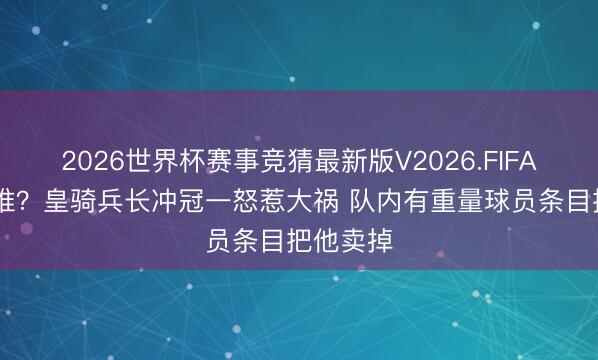 2026世界杯赛事竞猜最新版V2026.FIFA 猜猜是谁？皇骑兵长冲冠一怒惹大祸 队内有重量球员条目把他卖掉