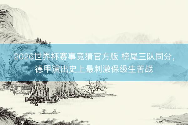 2026世界杯赛事竞猜官方版 榜尾三队同分，德甲演出史上最刺激保级生苦战
