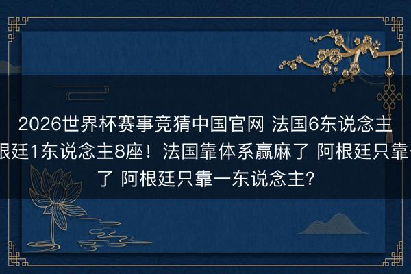 2026世界杯赛事竞猜中国官网 法国6东说念主8座金球 阿根廷1东说念主8座！法国靠体系赢麻了 阿根廷只靠一东说念主？