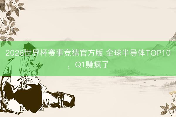 2026世界杯赛事竞猜官方版 全球半导体TOP10，Q1赚疯了