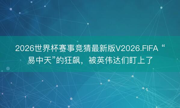 2026世界杯赛事竞猜最新版V2026.FIFA “易中天”的狂飙，被英伟达们盯上了