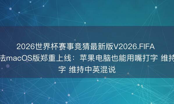2026世界杯赛事竞猜最新版V2026.FIFA 豆包输入法macOS版郑重上线：苹果电脑也能用嘴打字 维持中英混说