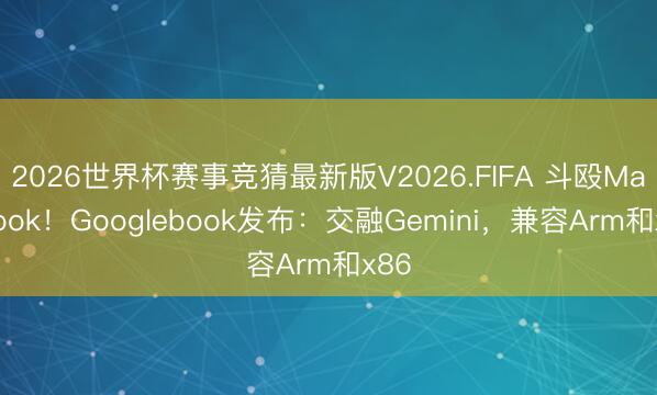 2026世界杯赛事竞猜最新版V2026.FIFA 斗殴MacBook！Googlebook发布：交融Gemini，兼容Arm和x86