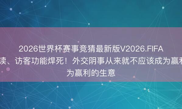 2026世界杯赛事竞猜最新版V2026.FIFA 微信已读、访客功能焊死！外交阴事从来就不应该成为赢利的生意