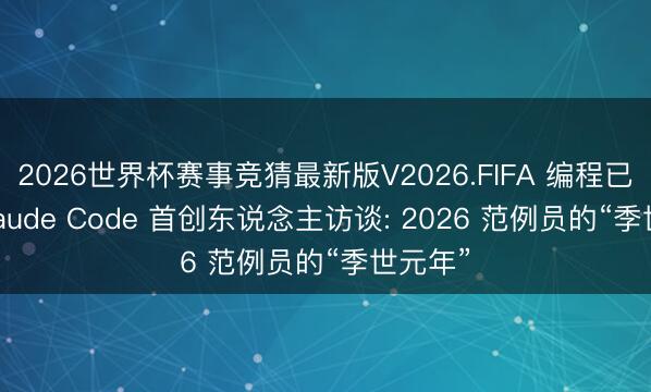 2026世界杯赛事竞猜最新版V2026.FIFA 编程已死? Claude Code 首创东说念主访谈: 2026 范例员的“季世元年”