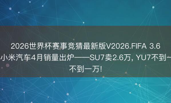 2026世界杯赛事竞猜最新版V2026.FIFA 3.6万! 小米汽车4月销量出炉——SU7卖2.6万， YU7不到一万!