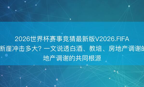 2026世界杯赛事竞猜最新版V2026.FIFA 东谈主口断崖冲击多大? 一文说透白酒、教培、房地产调谢的共同根源