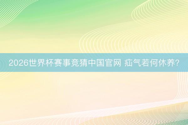 2026世界杯赛事竞猜中国官网 疝气若何休养？
