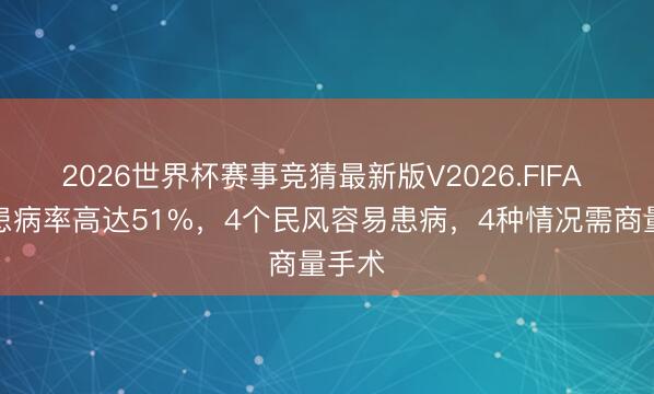 2026世界杯赛事竞猜最新版V2026.FIFA 痔疮患病率高达51%，4个民风容易患病，4种情况需商量手术