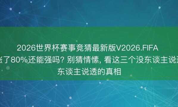 2026世界杯赛事竞猜最新版V2026.FIFA 半导体涨了80%还能强吗? 别猜情愫, 看这三个没东谈主说透的真相
