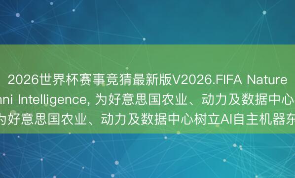 2026世界杯赛事竞猜最新版V2026.FIFA Nature's Miracle联袂Dromni Intelligence， 为好意思国农业、动力及数据中心树立AI自主机器东说念主