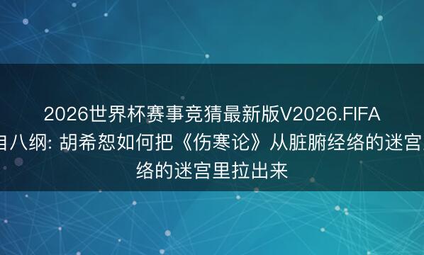 2026世界杯赛事竞猜最新版V2026.FIFA 六经来自八纲: 胡希恕如何把《伤寒论》从脏腑经络的迷宫里拉出来