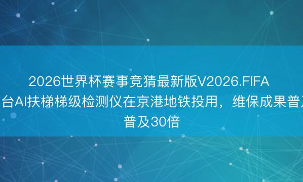 2026世界杯赛事竞猜最新版V2026.FIFA 国内首台AI扶梯梯级检测仪在京港地铁投用，维保成果普及30倍