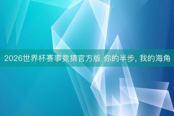 2026世界杯赛事竞猜官方版 你的半步, 我的海角