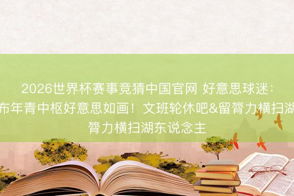 2026世界杯赛事竞猜中国官网 好意思球迷：马刺卡哈布年青中枢好意思如画！文班轮休吧&留膂力横扫湖东说念主