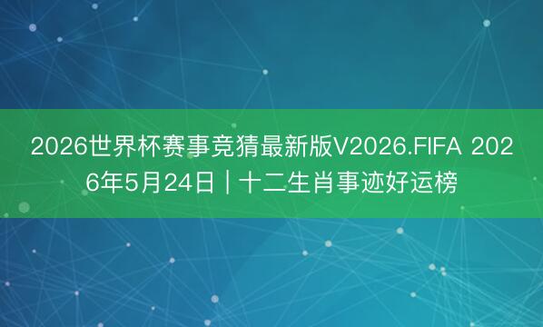 2026世界杯赛事竞猜最新版V2026.FIFA 2026年5月24日 | 十二生肖事迹好运榜