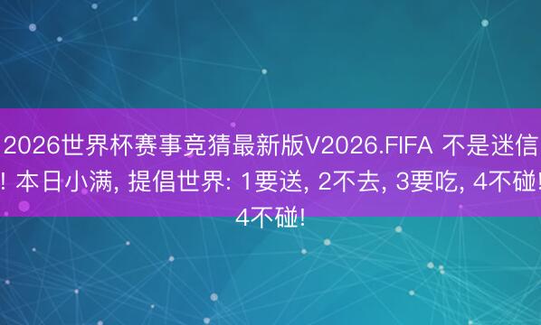 2026世界杯赛事竞猜最新版V2026.FIFA 不是迷信! 本日小满, 提倡世界: 1要送, 2不去, 3要吃, 4不碰!