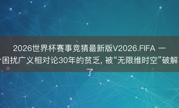 2026世界杯赛事竞猜最新版V2026.FIFA 一个困扰广义相对论30年的贫乏, 被“无限维时空”破解了