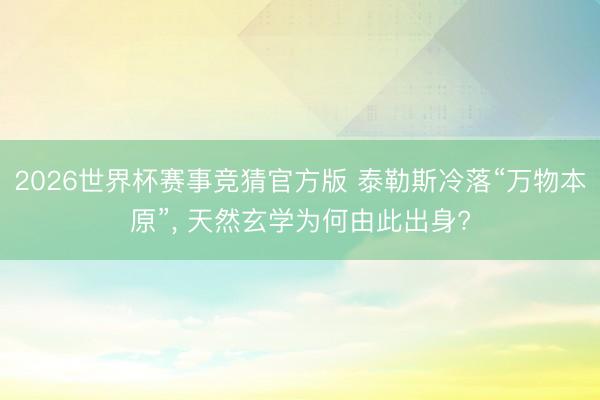 2026世界杯赛事竞猜官方版 泰勒斯冷落“万物本原”， 天然玄学为何由此出身?