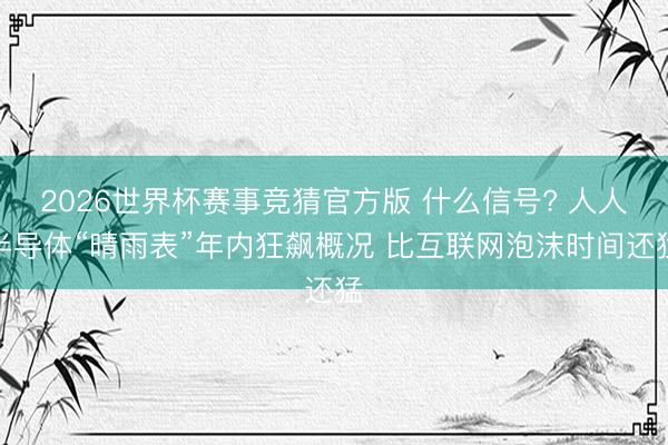 2026世界杯赛事竞猜官方版 什么信号? 人人半导体“晴雨表”年内狂飙概况 比互联网泡沫时间还猛