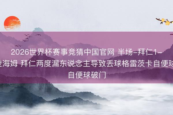 2026世界杯赛事竞猜中国官网 半场-拜仁1-2海登海姆 拜仁两度漏东说念主导致丢球格雷茨卡自便球破门