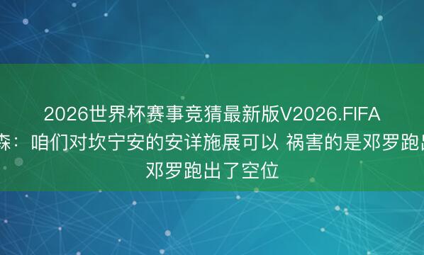 2026世界杯赛事竞猜最新版V2026.FIFA 阿特金森：咱们对坎宁安的安详施展可以 祸害的是邓罗跑出了空位