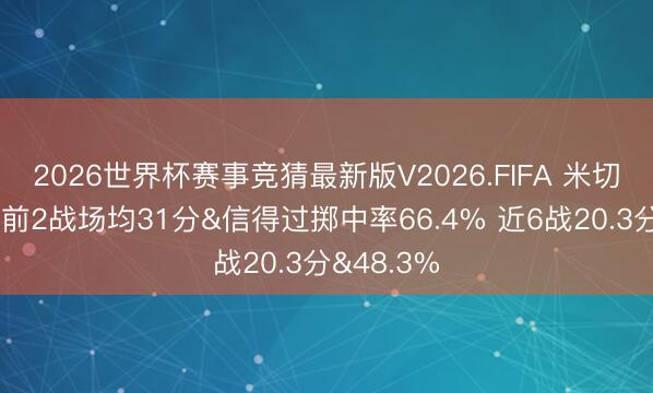 2026世界杯赛事竞猜最新版V2026.FIFA 米切尔季后赛前2战场均31分&信得过掷中率66.4% 近6战20.3分&48.3%