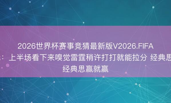 2026世界杯赛事竞猜最新版V2026.FIFA 管泽元：上半场看下来嗅觉雷霆稍许打打就能拉分 经典思赢就赢