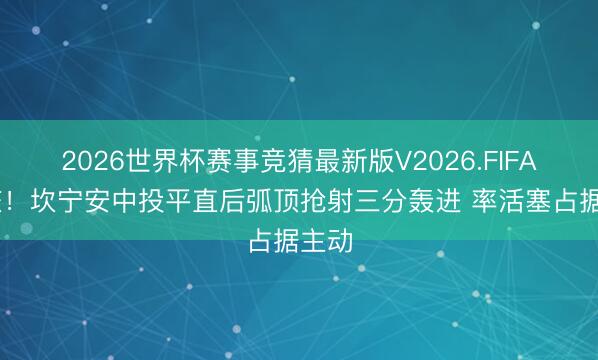 2026世界杯赛事竞猜最新版V2026.FIFA 大核！坎宁安中投平直后弧顶抢射三分轰进 率活塞占据主动