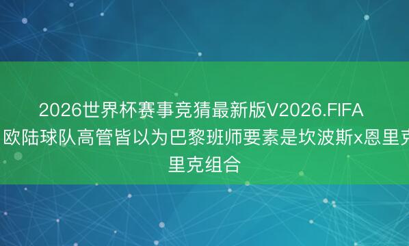 2026世界杯赛事竞猜最新版V2026.FIFA 队报: 欧陆球队高管皆以为巴黎班师要素是坎波斯x恩里克组合