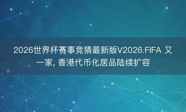 2026世界杯赛事竞猜最新版V2026.FIFA 又一家， 香港代币化居品陆续扩容