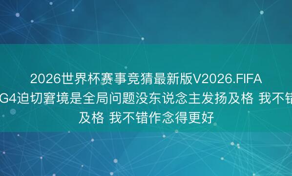 2026世界杯赛事竞猜最新版V2026.FIFA 戴格诺特：G4迫切窘境是全局问题没东说念主发扬及格 我不错作念得更好