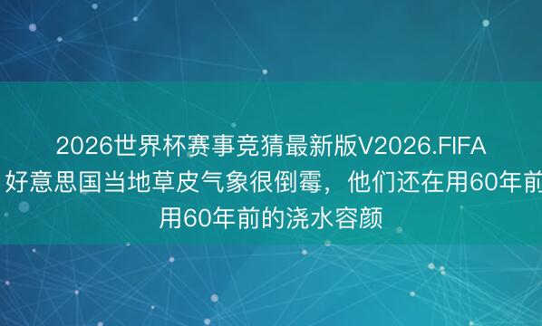2026世界杯赛事竞猜最新版V2026.FIFA 马特乌斯：好意思国当地草皮气象很倒霉，他们还在用60年前的浇水容颜