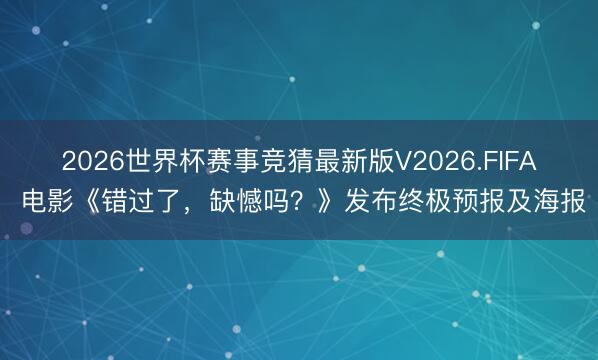 2026世界杯赛事竞猜最新版V2026.FIFA 电影《错过了，缺憾吗？》发布终极预报及海报