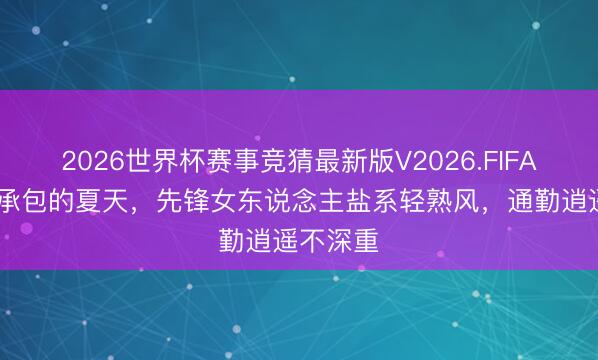 2026世界杯赛事竞猜最新版V2026.FIFA 被黑蓝承包的夏天，先锋女东说念主盐系轻熟风，通勤逍遥不深重