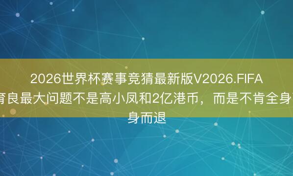 2026世界杯赛事竞猜最新版V2026.FIFA 高育良最大问题不是高小凤和2亿港币，而是不肯全身而退