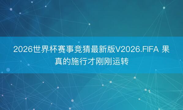 2026世界杯赛事竞猜最新版V2026.FIFA 果真的施行才刚刚运转