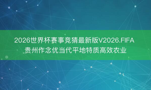 2026世界杯赛事竞猜最新版V2026.FIFA 贵州作念优当代平地特质高效农业