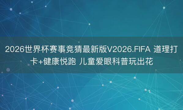 2026世界杯赛事竞猜最新版V2026.FIFA 道理打卡+健康悦跑 儿童爱眼科普玩出花
