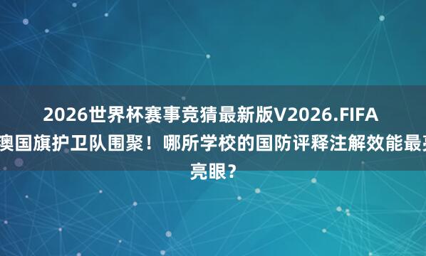 2026世界杯赛事竞猜最新版V2026.FIFA 粤港澳国旗护卫队围聚！哪所学校的国防评释注解效能最亮眼？