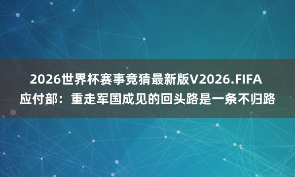 2026世界杯赛事竞猜最新版V2026.FIFA 应付部：重走军国成见的回头路是一条不归路